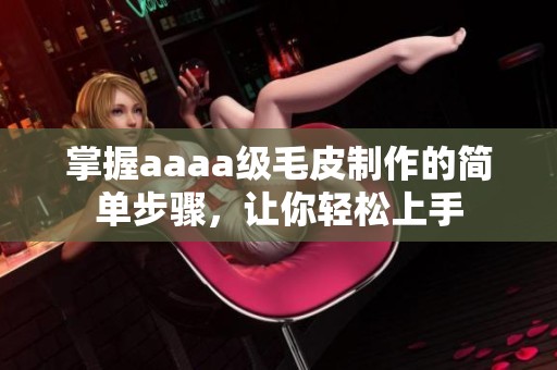 掌握aaaa级毛皮制作的简单步骤，让你轻松上手