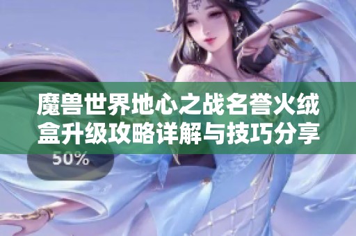 魔兽世界地心之战名誉火绒盒升级攻略详解与技巧分享