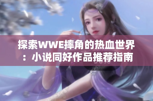 探索WWE摔角的热血世界：小说同好作品推荐指南