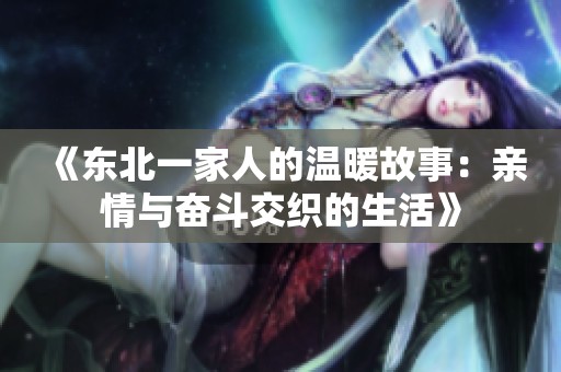 《东北一家人的温暖故事：亲情与奋斗交织的生活》