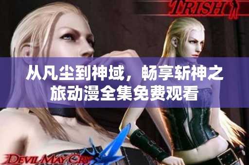 从凡尘到神域，畅享斩神之旅动漫全集免费观看