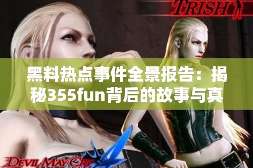 黑料热点事件全景报告：揭秘355fun背后的故事与真相