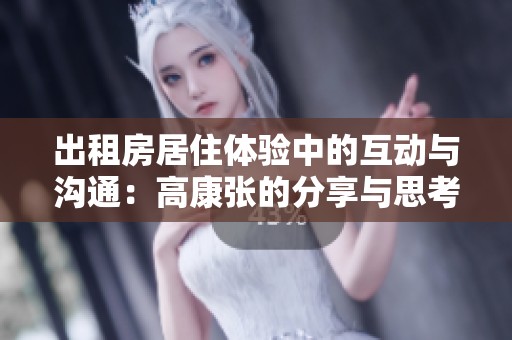 出租房居住体验中的互动与沟通：高康张的分享与思考