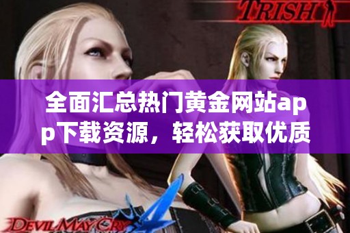 全面汇总热门黄金网站app下载资源，轻松获取优质平台推荐