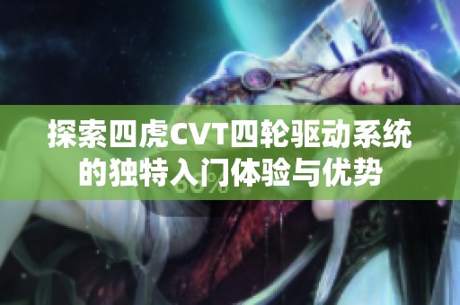 探索四虎CVT四轮驱动系统的独特入门体验与优势