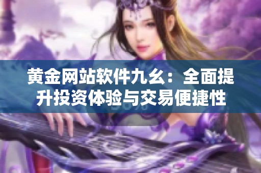 黄金网站软件九幺：全面提升投资体验与交易便捷性