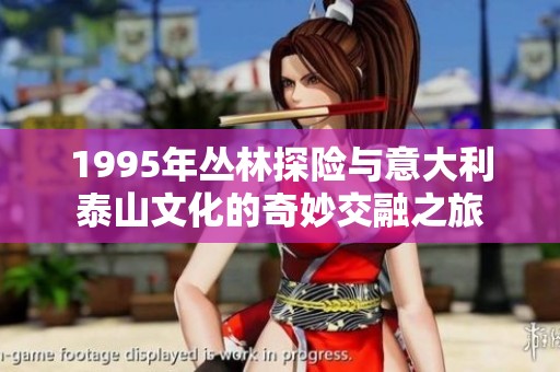 1995年丛林探险与意大利泰山文化的奇妙交融之旅