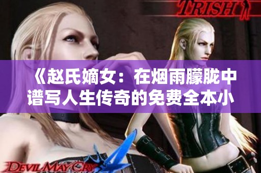 《赵氏嫡女：在烟雨朦胧中谱写人生传奇的免费全本小说》