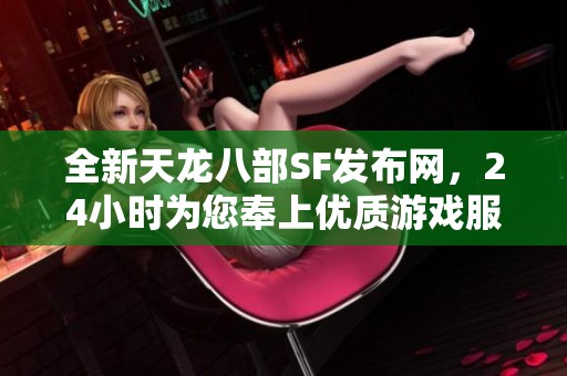 全新天龙八部SF发布网，24小时为您奉上优质游戏服务