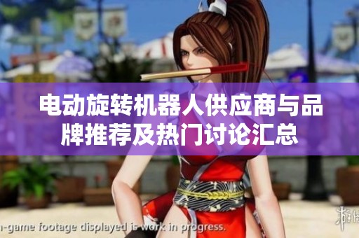 电动旋转机器人供应商与品牌推荐及热门讨论汇总