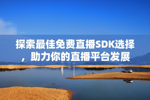 探索最佳免费直播SDK选择，助力你的直播平台发展