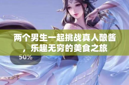 两个男生一起挑战真人酿酱，乐趣无穷的美食之旅