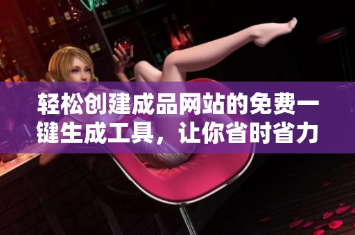 轻松创建成品网站的免费一键生成工具，让你省时省力