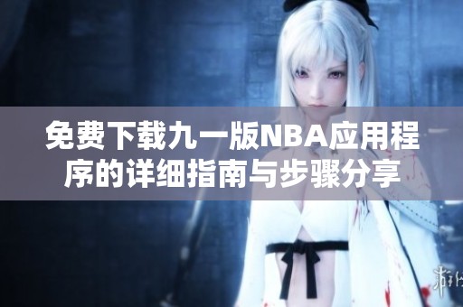 免费下载九一版NBA应用程序的详细指南与步骤分享
