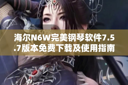 海尔N6W完美钢琴软件7.5.7版本免费下载及使用指南