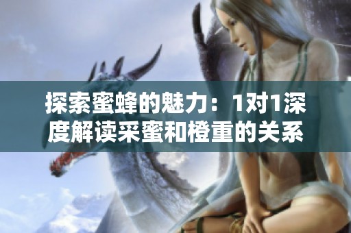 探索蜜蜂的魅力：1对1深度解读采蜜和橙重的关系