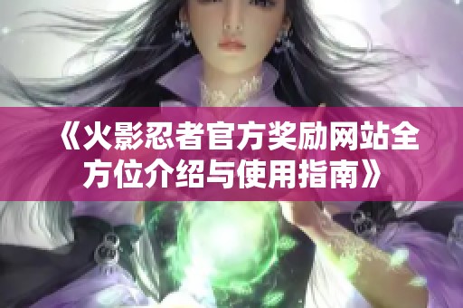 《火影忍者官方奖励网站全方位介绍与使用指南》