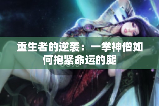 重生者的逆袭：一拳神僧如何抱紧命运的腿