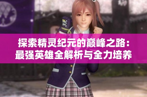 探索精灵纪元的巅峰之路：最强英雄全解析与全力培养攻略！