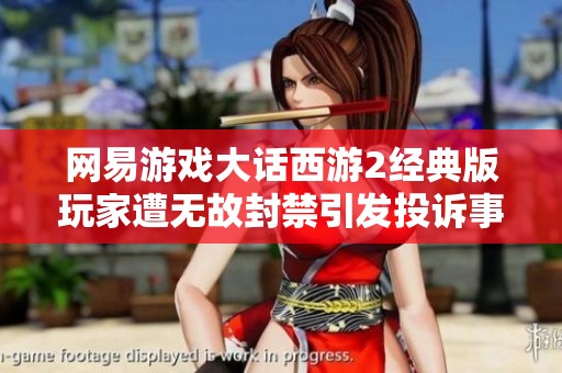 网易游戏大话西游2经典版玩家遭无故封禁引发投诉事件