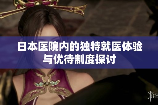 日本医院内的独特就医体验与优待制度探讨