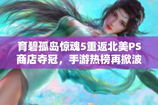 育碧孤岛惊魂5重返北美PS商店夺冠，手游热榜再掀波澜