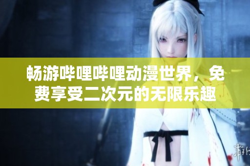 畅游哔哩哔哩动漫世界，免费享受二次元的无限乐趣