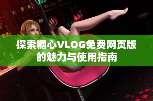 探索糖心VLOG免费网页版的魅力与使用指南