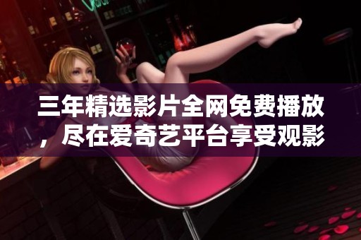 三年精选影片全网免费播放，尽在爱奇艺平台享受观影乐趣