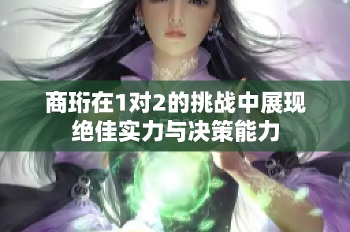 商珩在1对2的挑战中展现绝佳实力与决策能力
