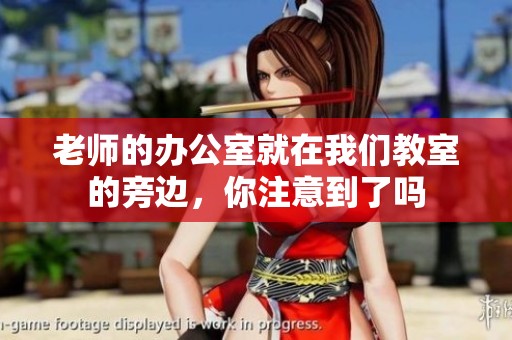 老师的办公室就在我们教室的旁边，你注意到了吗