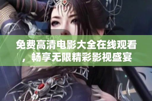 免费高清电影大全在线观看，畅享无限精彩影视盛宴