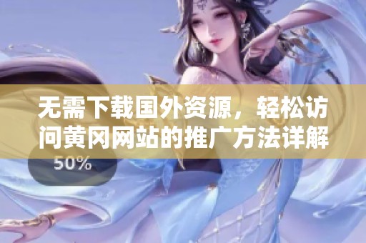 无需下载国外资源，轻松访问黄冈网站的推广方法详解