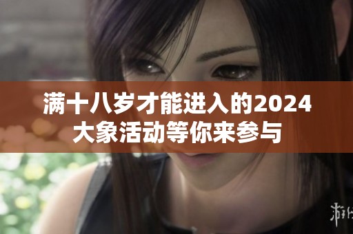 满十八岁才能进入的2024大象活动等你来参与
