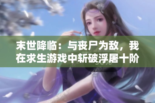 末世降临：与丧尸为敌，我在求生游戏中斩破浮屠十阶