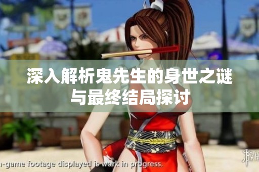 深入解析鬼先生的身世之谜与最终结局探讨