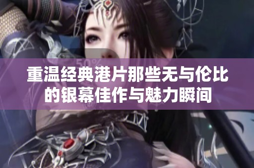 重温经典港片那些无与伦比的银幕佳作与魅力瞬间