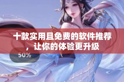 十款实用且免费的软件推荐，让你的体验更升级