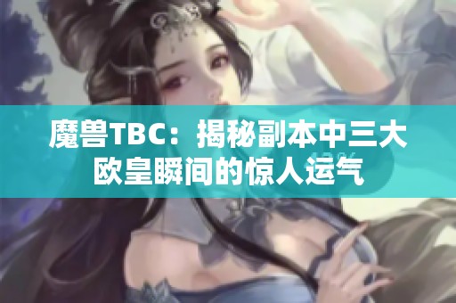 魔兽TBC：揭秘副本中三大欧皇瞬间的惊人运气