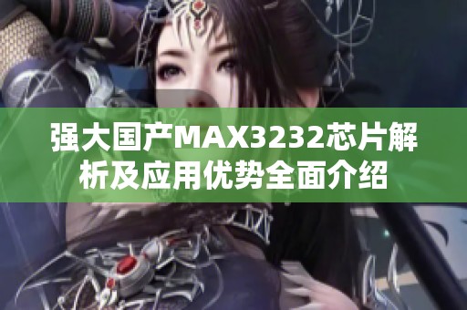 强大国产MAX3232芯片解析及应用优势全面介绍
