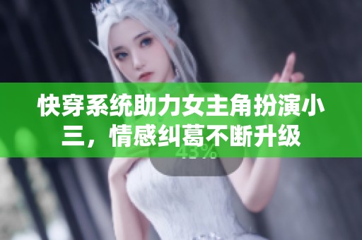 快穿系统助力女主角扮演小三，情感纠葛不断升级