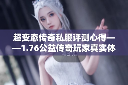 超变态传奇私服评测心得——1.76公益传奇玩家真实体验分享