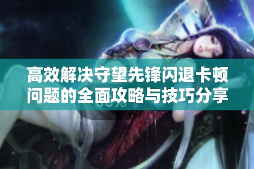 高效解决守望先锋闪退卡顿问题的全面攻略与技巧分享