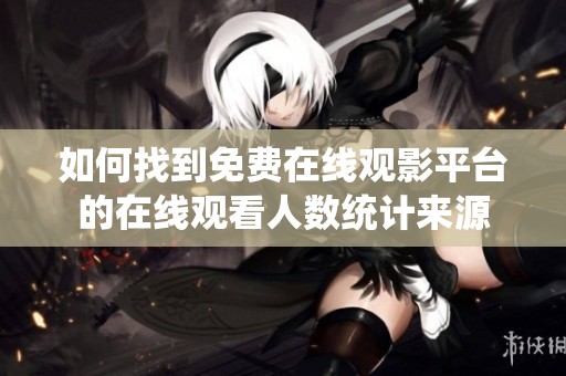 如何找到免费在线观影平台的在线观看人数统计来源