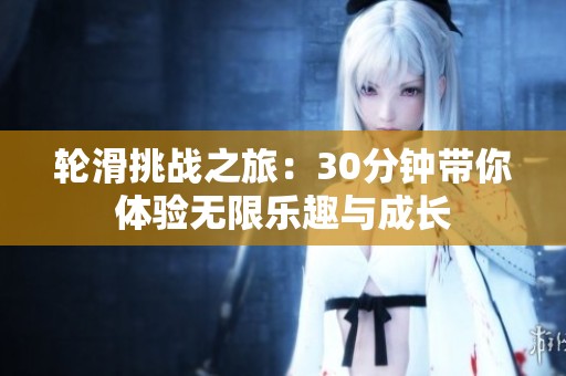 轮滑挑战之旅：30分钟带你体验无限乐趣与成长