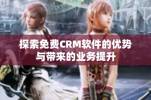 探索免费CRM软件的优势与带来的业务提升