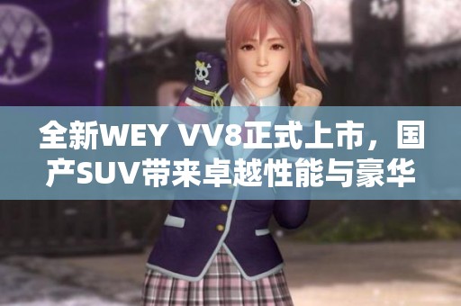全新WEY VV8正式上市，国产SUV带来卓越性能与豪华体验