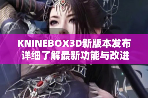 KNINEBOX3D新版本发布 详细了解最新功能与改进内容