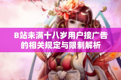 B站未满十八岁用户接广告的相关规定与限制解析
