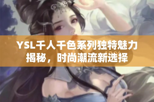 YSL千人千色系列独特魅力揭秘，时尚潮流新选择